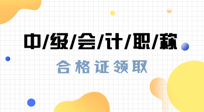 2019年河北保定中級會計職稱合格證什么時候可以領??？