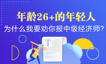 年齡26+的年輕人，為什么我要勸你早點報考中級經(jīng)濟師？