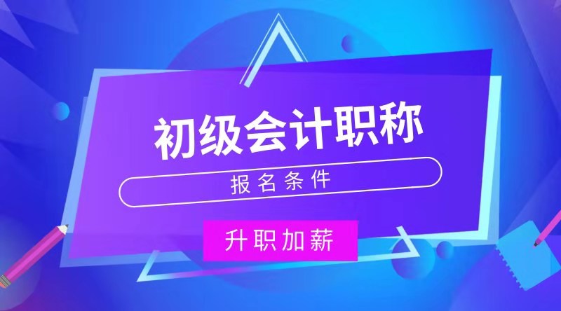 河南長(zhǎng)葛市初級(jí)會(huì)計(jì)職稱報(bào)考條件是什么？