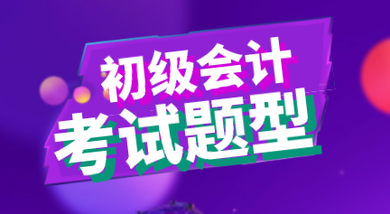 黑龍江2020年會計初級職稱考試題型你知道都有什么嗎？