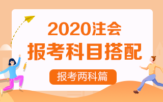 【收藏向】2020注冊(cè)會(huì)計(jì)師報(bào)考兩科該如何搭配？