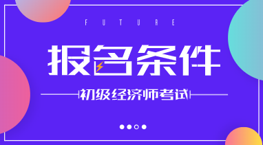 初級2020年經(jīng)濟師報考條件確定了嗎？