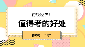 初級經(jīng)濟師有什么值得考的好處嗎？