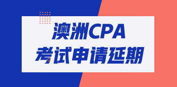 收藏！澳洲cpa考試延期申請(qǐng)流程