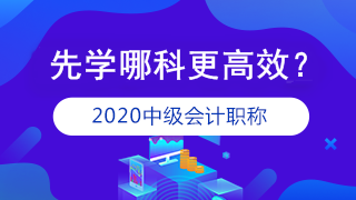 準備報考2020年中級會計職稱 應(yīng)該先學(xué)哪科？