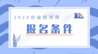 2020年初級經(jīng)濟(jì)師報(bào)考條件有變化嗎？