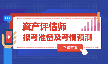 2020年資產(chǎn)評估師考試報(bào)名準(zhǔn)備及考情預(yù)測