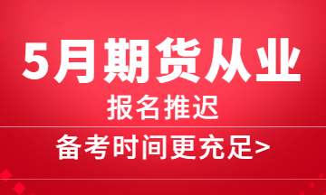 5月期貨報(bào)名推遲，備考更充分