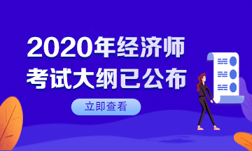 【速看】2020年初級經(jīng)濟(jì)師考試大綱已公布！