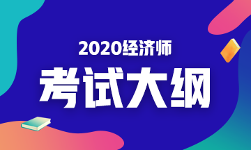 2020年初級(jí)經(jīng)濟(jì)基礎(chǔ)考試大綱是什么內(nèi)容？