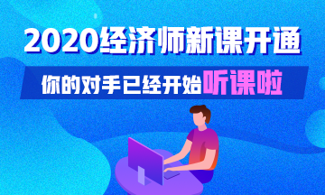 2020初中級(jí)經(jīng)濟(jì)師基礎(chǔ)精講新課已開通