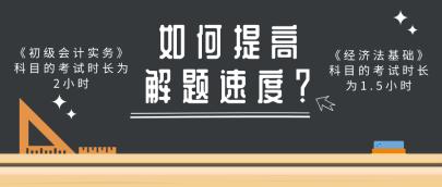 做題速度慢 考試時(shí)間不夠用？做好這幾點(diǎn)提高初級(jí)會(huì)計(jì)解題速度！