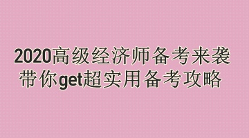 2020高級經(jīng)濟(jì)師備考來襲 帶你get超實(shí)用備考攻略 