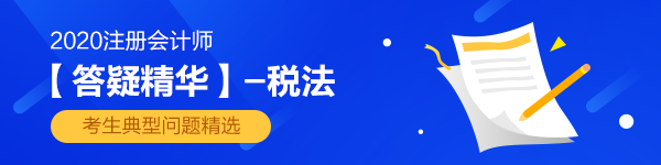 【答疑精華】2020年注會《稅法》答疑板熱門問答匯總