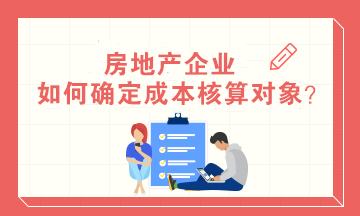 房地產(chǎn)企業(yè)如何確定成本核算對(duì)象？房地產(chǎn)會(huì)計(jì)必知！