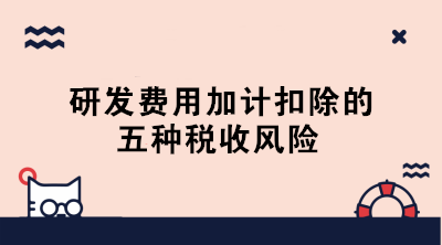 敲黑板！研發(fā)費(fèi)用加計(jì)扣除的五種稅收風(fēng)險(xiǎn)