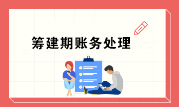 新公司籌建期會計(jì)怎么做賬務(wù)處理？超實(shí)用！