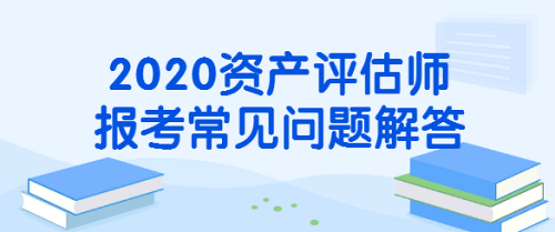 資產(chǎn)評估師報名常見問題解答