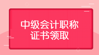 江西上饒2019年中級會計證書領(lǐng)取時間你知道嗎？