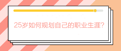 畢業(yè)兩三年還在迷茫期？25歲如何規(guī)劃自己的職業(yè)生涯？