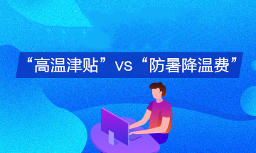 企業(yè)支付的“高溫津貼”與“防暑降溫費(fèi)”會(huì)計(jì)分錄有何不同？