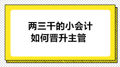 月薪兩三千的小會(huì)計(jì)如何晉升主管 實(shí)現(xiàn)職業(yè)的蛻變？