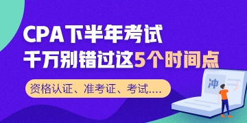 CPA下半年考試 千萬別錯過這5個時(shí)間節(jié)點(diǎn)