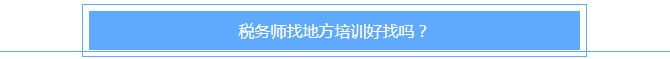 稅務(wù)師找地方培訓(xùn)好找嗎？