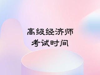 高級經(jīng)濟(jì)師考試時間