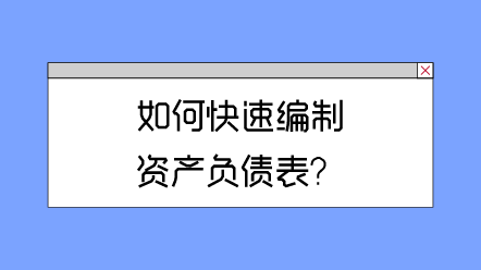 如何快速編制資產(chǎn)負(fù)債表？