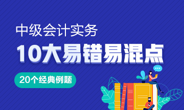 《中級(jí)會(huì)計(jì)實(shí)務(wù)》10大易錯(cuò)易混知識(shí)點(diǎn)20道經(jīng)典例題！Get>