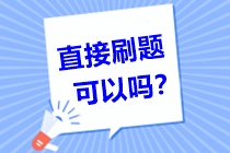 問(wèn)：中級(jí)會(huì)計(jì)職稱備考倒計(jì)時(shí)！直接刷題可以嗎？