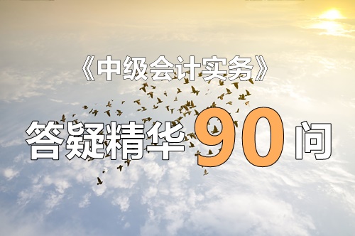 玩命匯總！中級(jí)實(shí)務(wù)答疑精華90問(wèn)（第3問(wèn)：合同資產(chǎn)、合同負(fù)債、合同履約成本的區(qū)別）