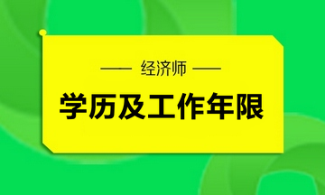 經(jīng)濟(jì)師學(xué)歷及工作年限