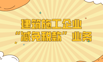 建筑施工企業(yè)的“減免稅款”業(yè)務處理