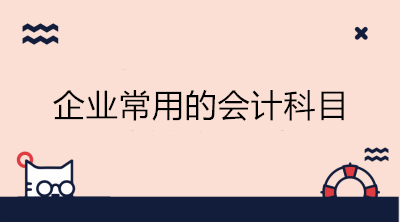 企業(yè)常用的會計(jì)科目有哪些？會計(jì)收藏！