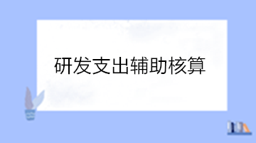 高新技術(shù)企業(yè)研發(fā)支出輔助核算 操作流程看這里！