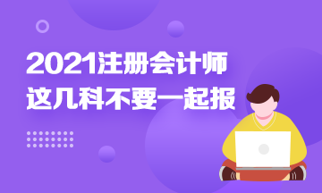 注冊會計師科目搭配建議：這幾科最好不要一起報！