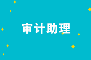 審計(jì)助理的崗位職責(zé)是什么？審計(jì)助理需要具備哪些能力？