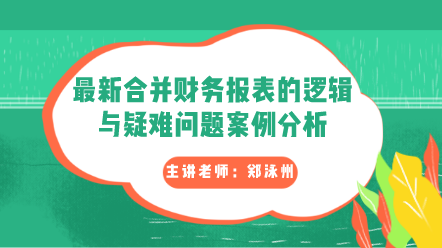 最新合并財務(wù)報表的邏輯與疑難問題案例分析卡片圖