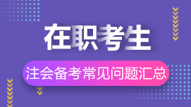 在職考生如何高效備考CPA？8問8答解決你的疑惑>>
