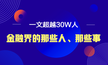 【必讀】說說金融界的那些人、那些事！ 一文超越30W人！