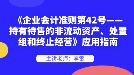 《企業(yè)會(huì)計(jì)準(zhǔn)則第42號(hào)——持有待售的非流動(dòng)資產(chǎn)、處置組和終止經(jīng)營》應(yīng)用指南