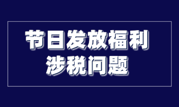 節(jié)日發(fā)放福利涉稅問題