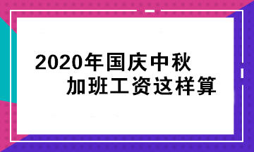 國(guó)慶 中秋假期還要加班！我的加班工資怎么算？