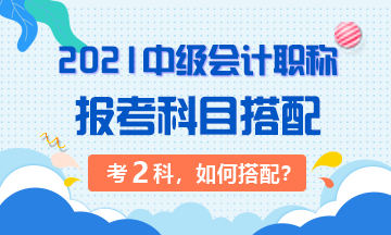 2021年中級會計職稱考試 準備考兩科該如何搭配？