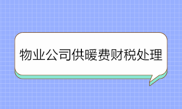 物業(yè)公司收取供暖費(fèi)如何進(jìn)行財(cái)稅處理？純干貨！