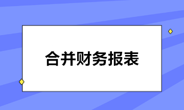 如何編制合并報(bào)表？五步輕松搞定