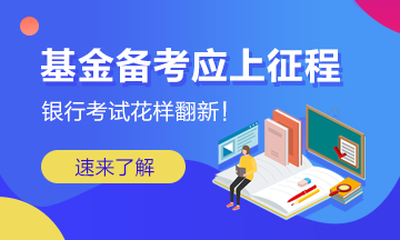 銀行考試花樣翻新 基金備考應(yīng)上征程