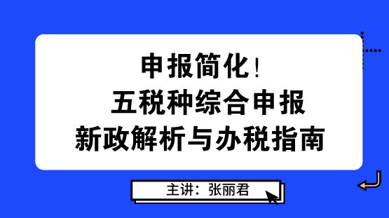 申報(bào)簡化！五稅種綜合申報(bào)新政解析與辦稅指南